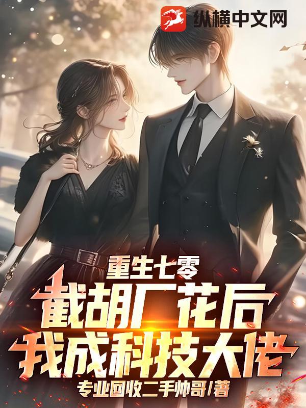 重生七零：截胡厂花后，我成科技大佬